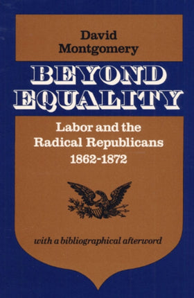 Beyond Equality Labor and the Radical Republicans 18621872