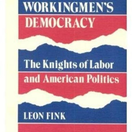 Workingmen's Democracy: The Knights of Labor and American Politics