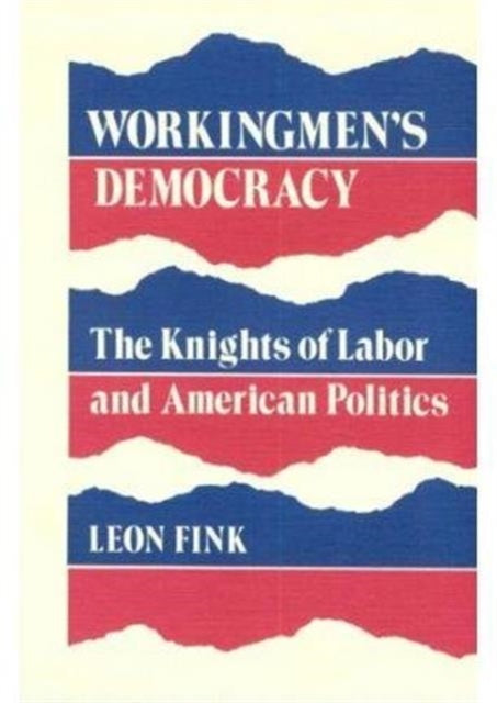 Workingmen's Democracy: The Knights of Labor and American Politics