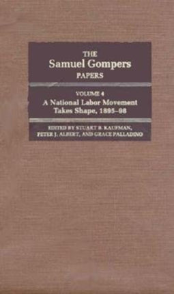 The Samuel Gompers Papers, Vol. 4: A National Labor Movement Takes Shape, 1895-98