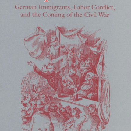 The Spirit of 1848: German Immigrants, Labor Conflict, and the Coming of the Civil War