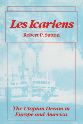 Les Icariens: THE UTOPIAN DREAM IN EUROPE AND AMERICA