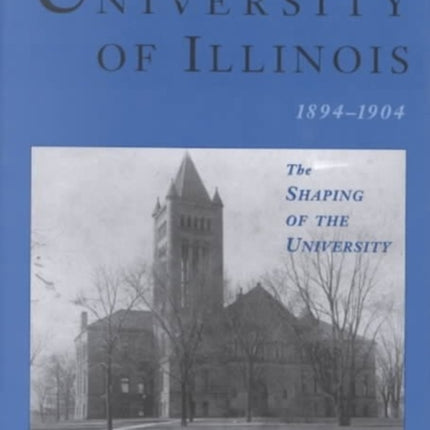 The University of Illinois, 1894-1904: THE SHAPING OF THE UNIVERSITY