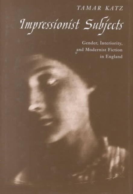 Impressionist Subjects: Gender, Interiority, and Modernist Fiction in England