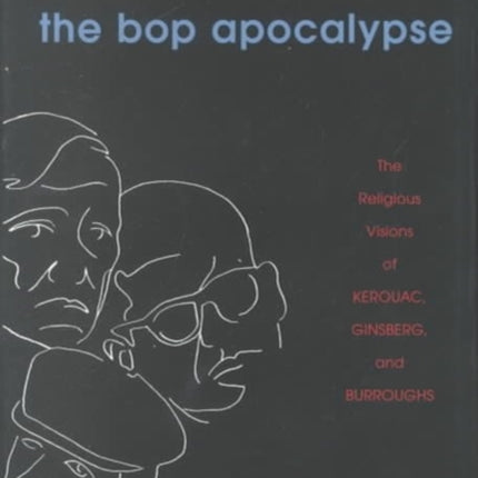 The Bop Apocalypse: The Religious Visions of Kerouac, Ginsberg, and Burroughs