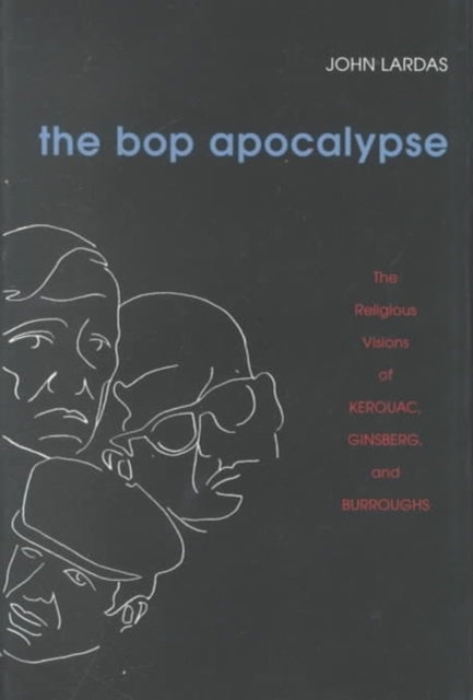 The Bop Apocalypse: The Religious Visions of Kerouac, Ginsberg, and Burroughs