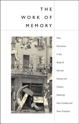 The Work of Memory: New Directions in the Study of German Society and Culture