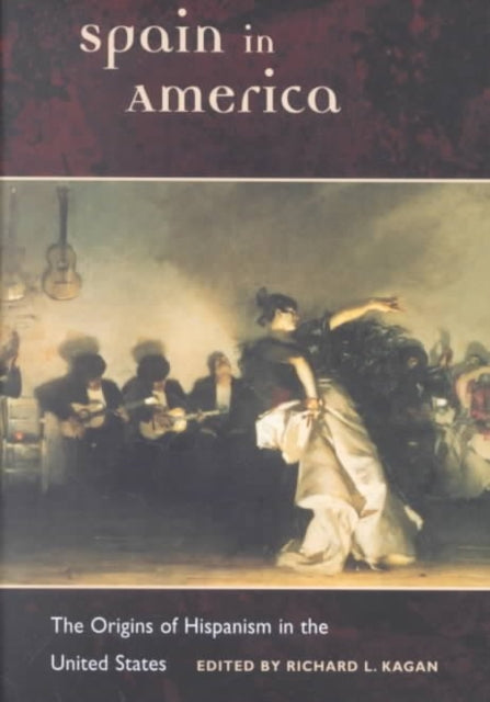 Spain in America: The Origins of Hispanism in the United States