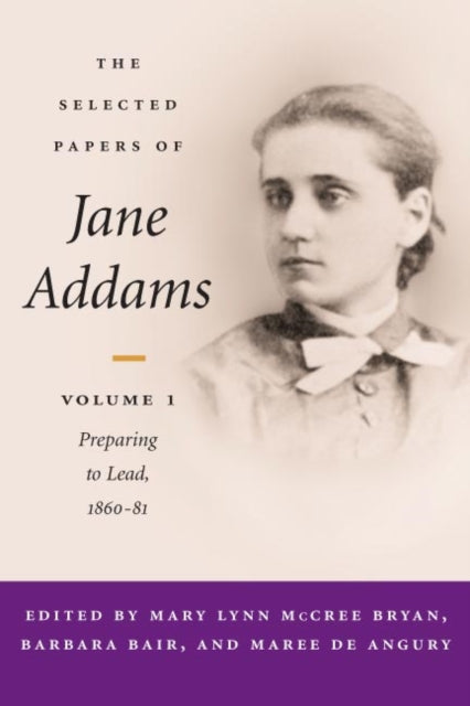 The Selected Papers of Jane Addams: vol. 1: Preparing to Lead, 1860-81