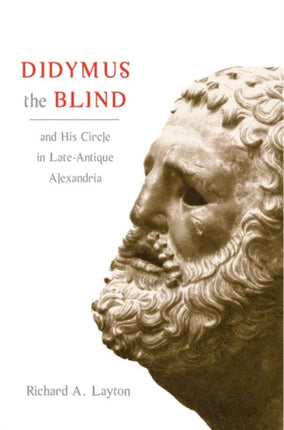 Didymus the Blind and His Circle in Late-Antique Alexandria: Virtue and Narrative in Biblical Scholarship