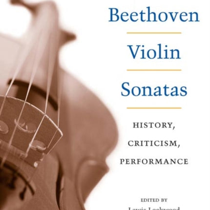 The Beethoven Violin Sonatas: History, Criticism, Performance