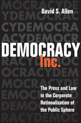 Democracy, Inc.: The Press and Law in the Corporate Rationalization of the Public Sphere