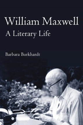 William Maxwell  A Literary Life