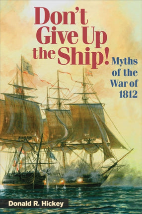 Dont Give Up the Ship Myths of the War of 1812