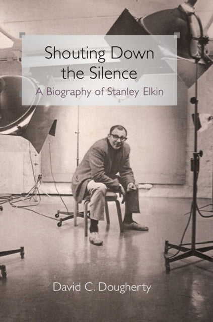 Shouting Down the Silence: A Biography of Stanley Elkin