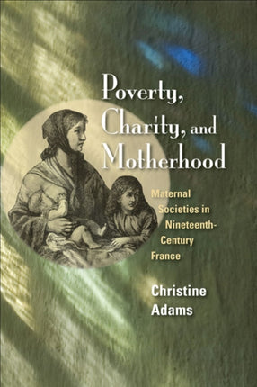 Poverty Charity and Motherhood  Maternal Societies in NineteenthCentury France