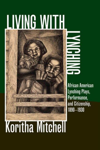 Living with Lynching: African American Lynching Plays, Performance, and Citizenship, 1890-1930