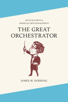 The Great Orchestrator: Arthur Judson and American Arts Management