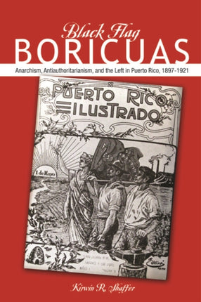 Black Flag Boricuas: Anarchism, Antiauthoritarianism, and th eLeft in Puerto Rico, 1897-1921