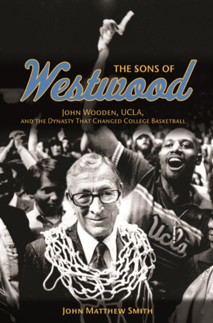 The Sons of Westwood: John Wooden, UCLA, and the Dynasty That Changed College Basketball