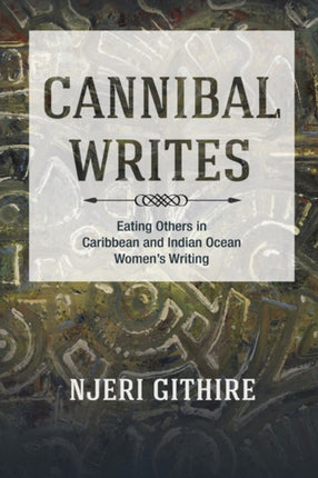 Cannibal Writes: Eating Others in Caribbean and Indian Ocean Women's Writing