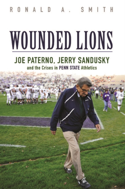 Wounded Lions: Joe Paterno, Jerry Sandusky, and the Crises in Penn State Athletics