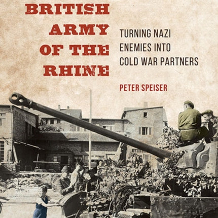 The British Army of the Rhine: Turning Nazi Enemies into Cold War Partners