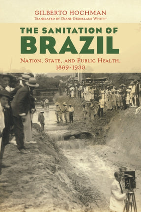 The Sanitation of Brazil: Nation, State, and Public Health, 1889-1930