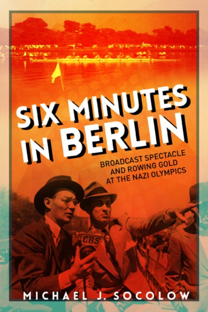 Six Minutes in Berlin: Broadcast Spectacle and Rowing Gold at the Nazi Olympics