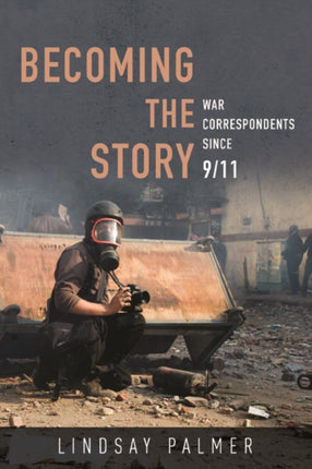 Becoming the Story: War Correspondents since 9/11