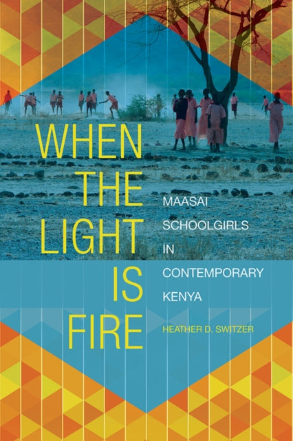 When the Light Is Fire: Maasai Schoolgirls in Contemporary Kenya