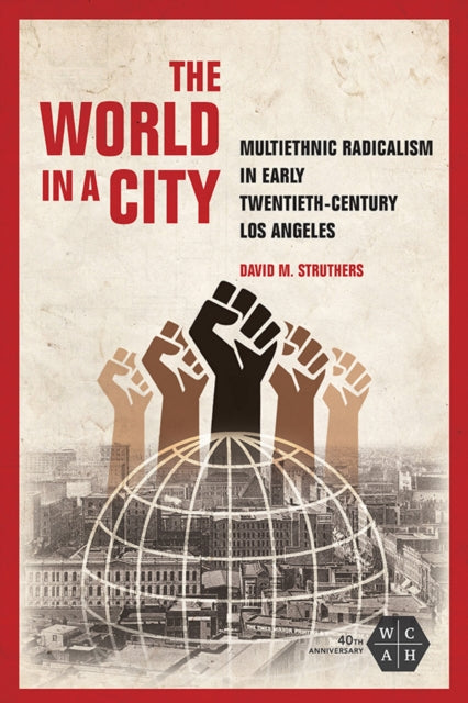 The World in a City: Multiethnic Radicalism in Early Twentieth-Century Los Angeles