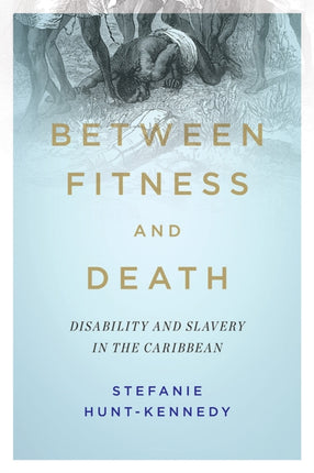 Between Fitness and Death: Disability and Slavery in the Caribbean