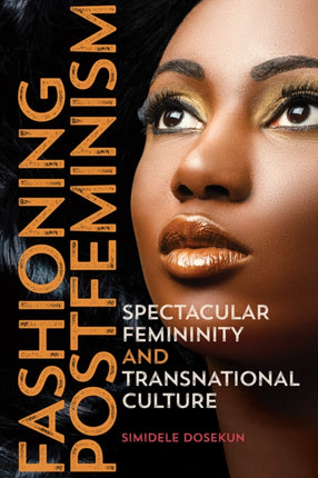 Fashioning Postfeminism: Spectacular Femininity and Transnational Culture