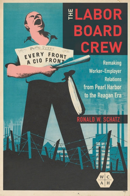 The Labor Board Crew: Remaking Worker-Employer Relations from Pearl Harbor to the Reagan Era