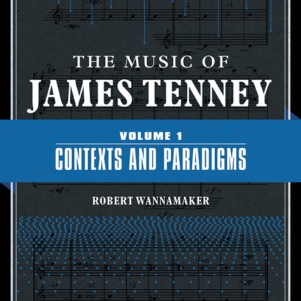 The Music of James Tenney: Volume 1: Contexts and Paradigms