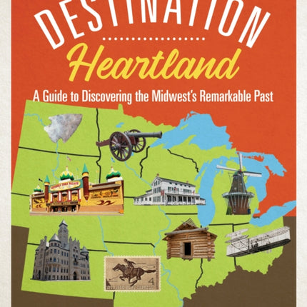 Destination Heartland: A Guide to Discovering the Midwest's Remarkable Past