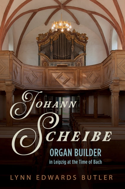 Johann Scheibe: Organ Builder in Leipzig at the Time of Bach