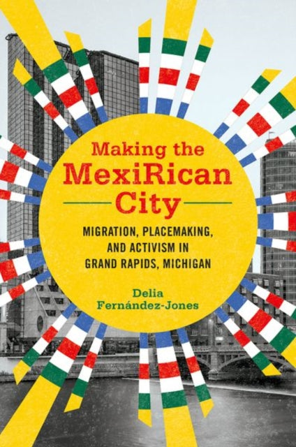 Making the MexiRican City: Migration, Placemaking, and Activism in Grand Rapids, Michigan