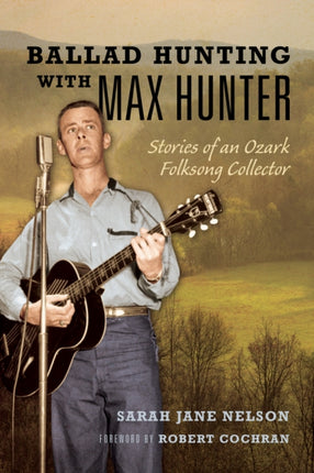 Ballad Hunting with Max Hunter: Stories of an Ozark Folksong Collector