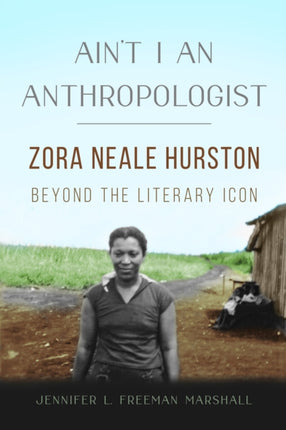 Ain't I an Anthropologist: Zora Neale Hurston Beyond the Literary Icon