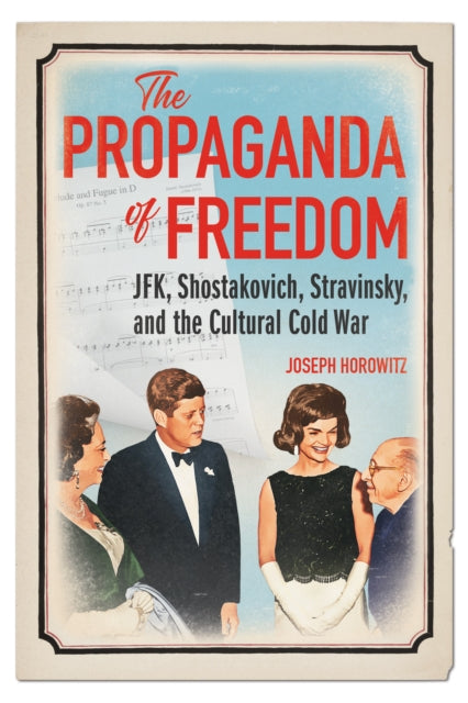 The Propaganda of Freedom: JFK, Shostakovich, Stravinsky, and the Cultural Cold War