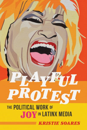 Playful Protest  The Political Work of Joy in Latinx Media