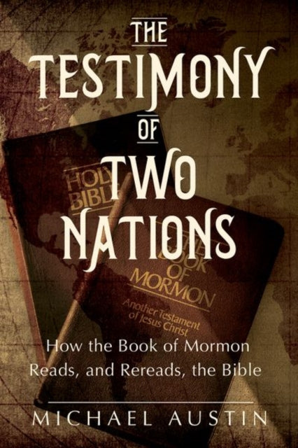 The Testimony of Two Nations: How the Book of Mormon Reads, and Rereads, the Bible