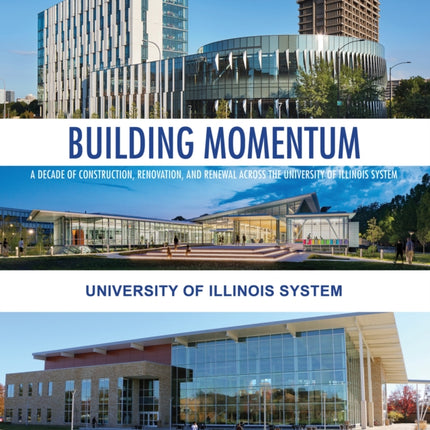 Building Momentum: A Decade of Construction, Renovation, and Renewal across the University of Illinois System