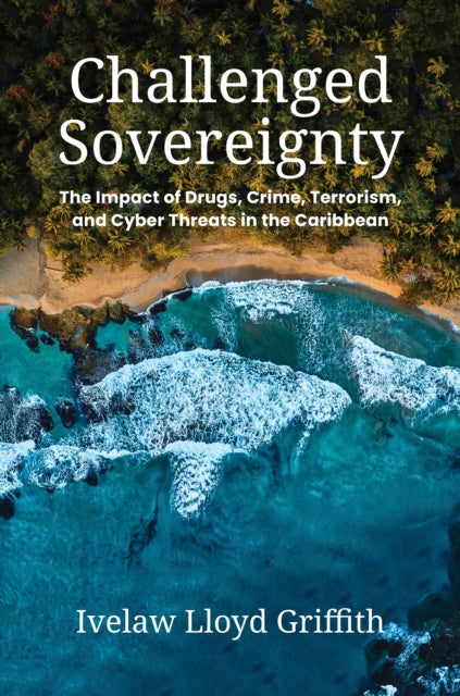 Challenged Sovereignty  The Impact of Drugs Crime Terrorism and Cyber Threats in the Caribbean