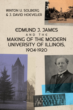 Edmund J. James and the Making of the Modern University of Illinois 19041920