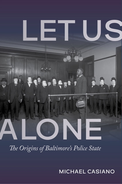 Let Us Alone  The Origins of Baltimores Police State