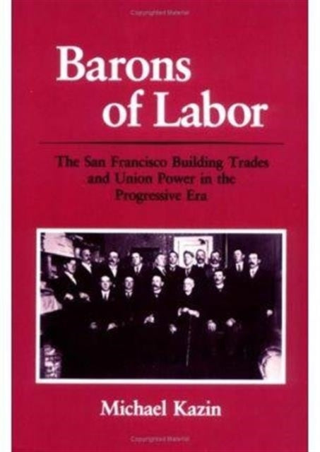 Barons of Labor: The San Francisco Building Trades and Union Power in the Progressive Era