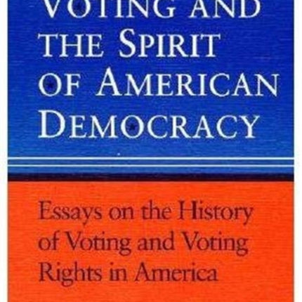 Voting and the Spirit of American Democracy  Essays on the History of Voting and Voting Rights in America